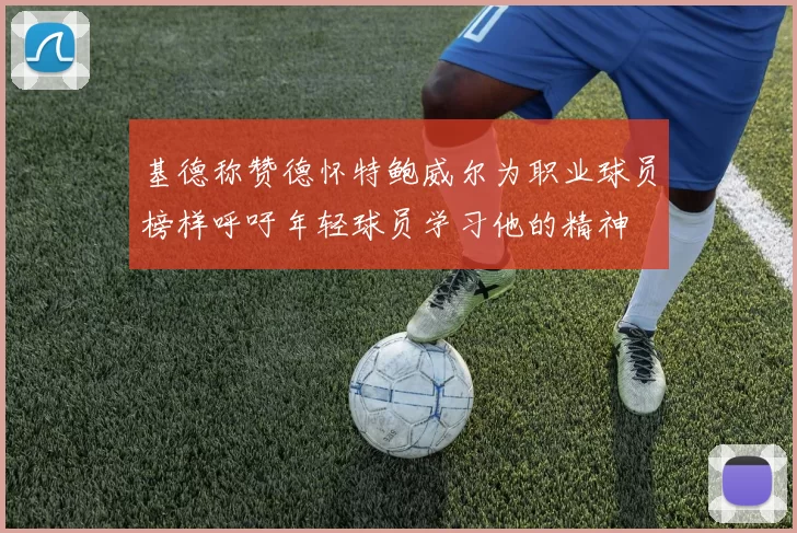 基德称赞德怀特鲍威尔为职业球员榜样呼吁年轻球员学习他的精神