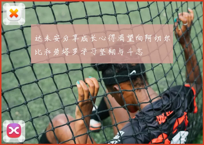 达米安分享成长心得渴望向阿切尔比和劳塔罗学习坚韧与斗志