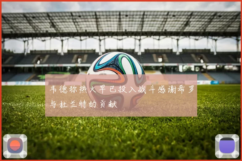 韦德称热火早已投入战斗感谢希罗与杜兰特的贡献