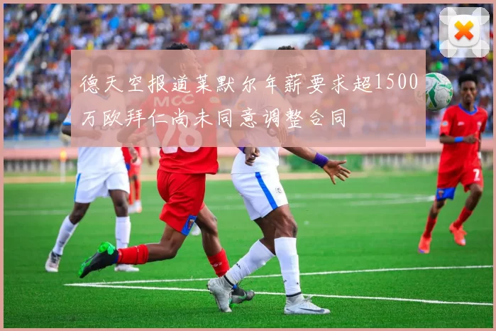 德天空报道莱默尔年薪要求超1500万欧拜仁尚未同意调整合同