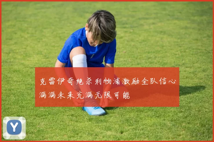 克雷伊奇绝杀利物浦激励全队信心满满未来充满无限可能