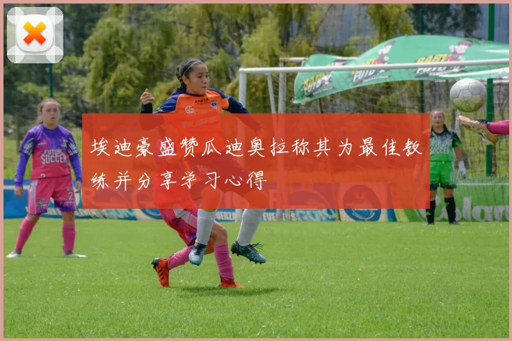 埃迪豪盛赞瓜迪奥拉称其为最佳教练并分享学习心得