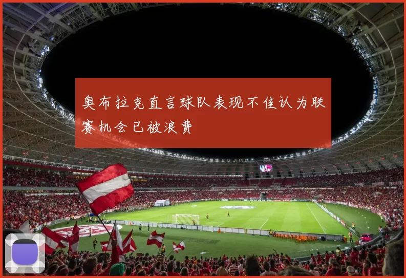 奥布拉克直言球队表现不佳认为联赛机会已被浪费