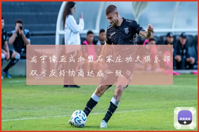龙宇壕正式加盟石家庄功夫俱乐部双方友好协商达成一致